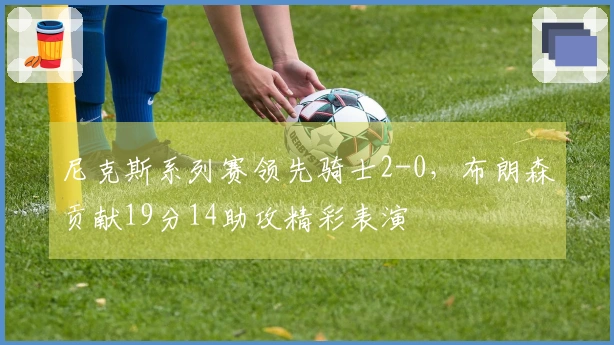 尼克斯系列赛领先骑士2-0，布朗森贡献19分14助攻精彩表演